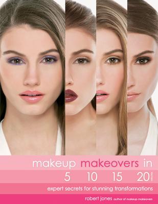 Makeup Makeovers in 5, 10, 15, and 20 Minutes: Expert Secrets for Stunning Transformations - Jones, Robert