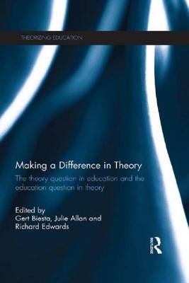 Making a Difference in Theory: The theory question in education and the education question in theory - Biesta, Gert (Editor), and Allan, Julie (Editor), and Edwards, Richard (Editor)