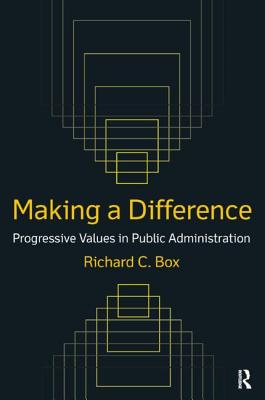 Making a Difference: Progressive Values in Public Administration: Progressive Values in Public Administration - Box, Richard C, Dr.