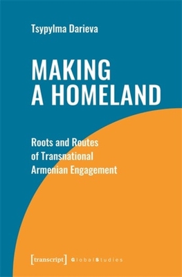 Making a Homeland: Roots and Routes of Transnational Armenian Engagement - Darieva, Tsypylma