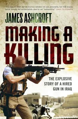 Making a Killing: The Explosive Story of a Hired Gun in Iraq - Ashcroft, James, Cap.