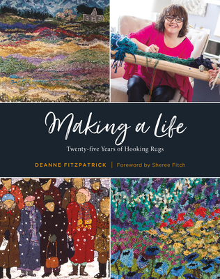 Making a Life: Twenty-Five Years of Hooking Rugs - Fitzpatrick, Deanne, and Fitch, Sheree (Foreword by)