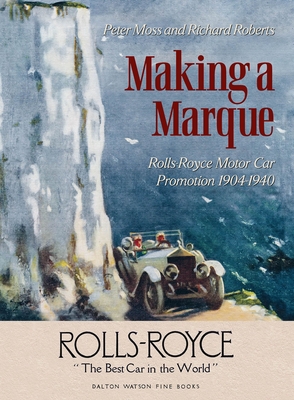 Making a Marque: Rolls-Royce Motor Car Promotion 1904-1940 - Moss, Peter, and Roberts, Richard