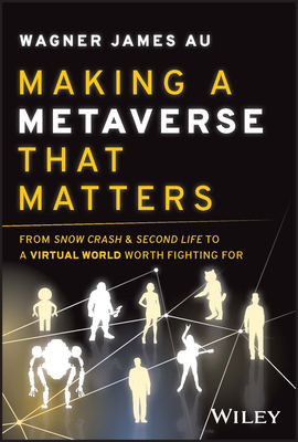 Making a Metaverse That Matters: From Snow Crash & Second Life to a Virtual World Worth Fighting for - Au, Wagner James