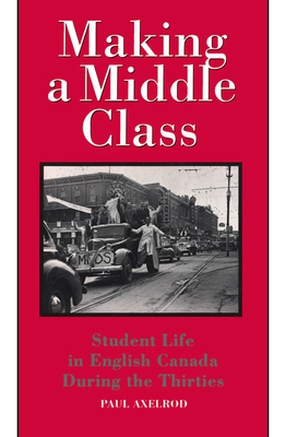 Making a Middle Class: Student Life in English Canada During the Thirties - Axelrod, Paul