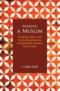 Making a Muslim: Reading Publics and Contesting Identities in Nineteenth-Century North India