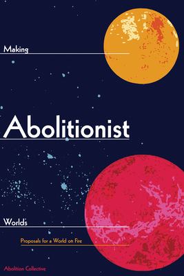 Making Abolitionist Worlds: Proposals for a World on Fire - Collective, Abolition (Editor)