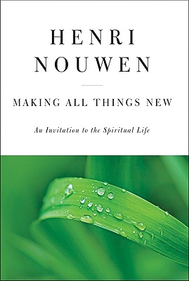 Making All Things New: An Invitation to the Spiritual Life - Nouwen, Henri J M