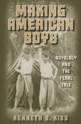 Making American Boys: Boyology and the Feral Tale - Kidd, Kenneth B, PhD