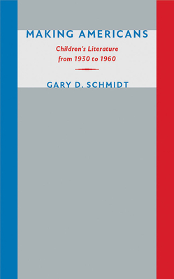 Making Americans: Children's Literature from 1930 to 1960 - Schmidt, Gary D, Professor