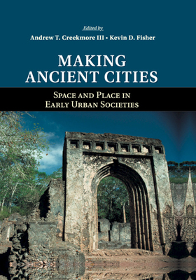 Making Ancient Cities: Space and Place in Early Urban Societies - Creekmore, III, Andrew T. (Editor), and Fisher, Kevin D. (Editor)