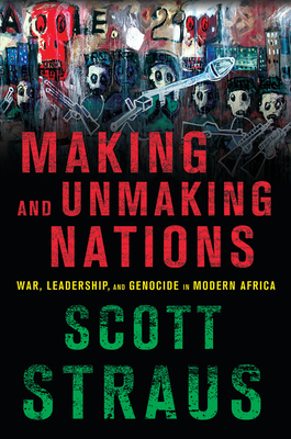 Making and Unmaking Nations: War, Leadership, and Genocide in Modern Africa - Straus, Scott
