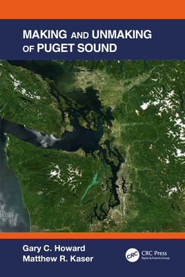 Making and Unmaking of Puget Sound - Howard, Gary C, and Kaser, Matthew R