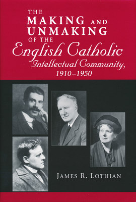 Making and Unmaking of the English Catholic Intellectual Community, 1910-1950 - Lothian, James