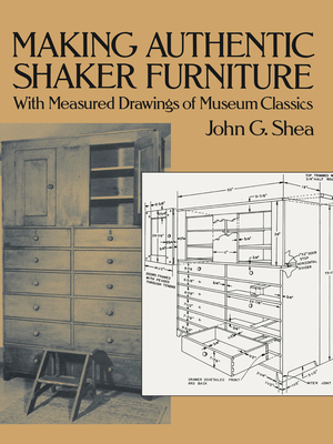 Making Authentic Shaker Furniture: With Measured Drawings of Museum Classics - Shea, John G