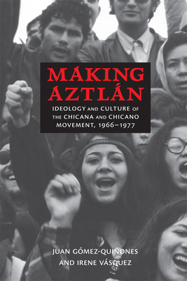 Making Aztln: Ideology and Culture of the Chicana and Chicano Movement, 1966-1977 - Gmez-Quiones, Juan, and Vsquez, Irene