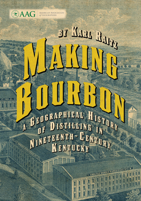 Making Bourbon: A Geographical History of Distilling in Nineteenth-Century Kentucky - Raitz, Karl
