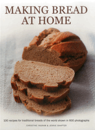 Making Bread at Home: 100 Recipes for Traditional Breads of the World Shown in 600 Photographs