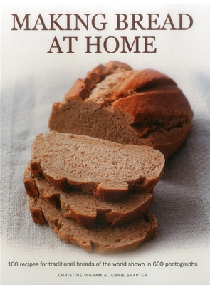 Making Bread at Home: 100 Recipes for Traditional Breads of the World Shown in 600 Photographs - Ingram, Christine, and Shapter, Jennie