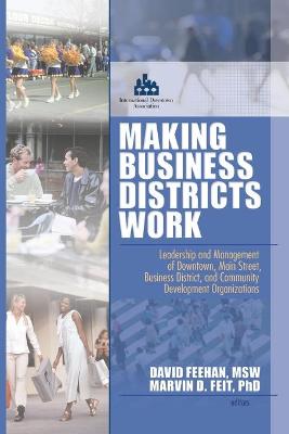 Making Business Districts Work: Leadership and Management of Downtown, Main Street, Business District, and Community Development Org - Feit, Marvin D, and Feehan, David