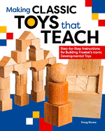Making Classic Toys That Teach: Step-By-Step Instructions for Building Froebel's Iconic Developmental Toys