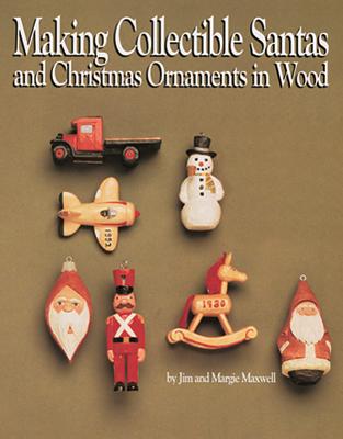 Making Collectible Santas and Christmas Ornaments in Wood - Maxwell, Jim, and Maxwell, Margie