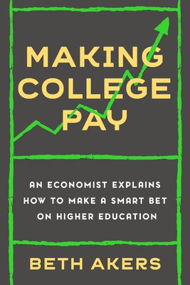 Making College Pay: An Economist Explains How to Make a Smart Bet on Higher Education - Akers, Beth