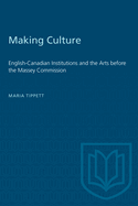 Making Culture: English-Canadian Institutions and the Arts Before the Massey Commission