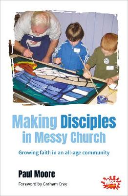 Making Disciples in Messy Church: Growing faith in an all-age community - Moore, Paul