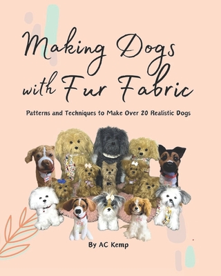 Making Dogs With Fur Fabric- Patterns and Techniques to Make Over 20 Realistic Dogs - Kemp, Ac