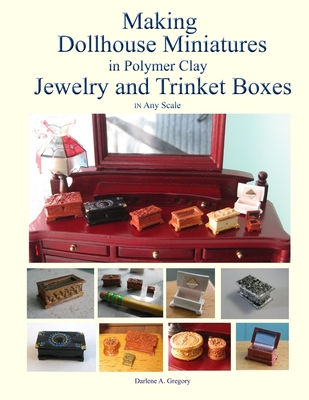 Making Dollhouse Miniatures in Polymer Clay Jewelry and Trinket Boxes - Gregory, Darlene A