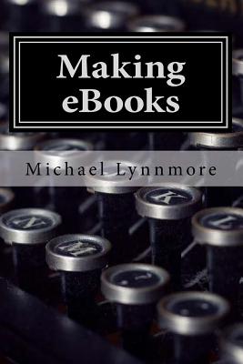 Making eBooks: How to make and publish your books with free tools - Lynnmore, Michael