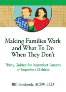 Making Families Work and What to Do When They Don't: Thirty Guides for Imperfect Parents of Imperfect Children