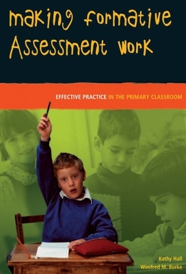 Making Formative Assessment Work: Effective Practice in the Primary Classroom - Hall, Kathy, Professor, and Blake, Winifred M