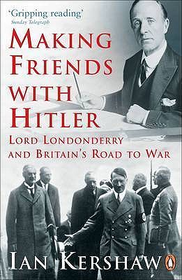 Making Friends with Hitler: Lord Londonderry and Britain's Road to War - Kershaw, Ian