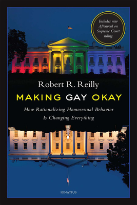 Making Gay Okay: How Rationalizing Homosexual Behavior Is Changing Everything - Reilly, Robert