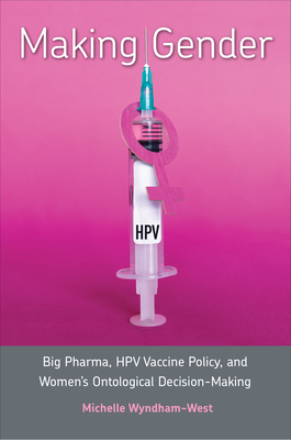 Making Gender: Big Pharma, Hpv Vaccine Policy, and Women's Ontological Decision-Making - Wyndham-West, Michelle