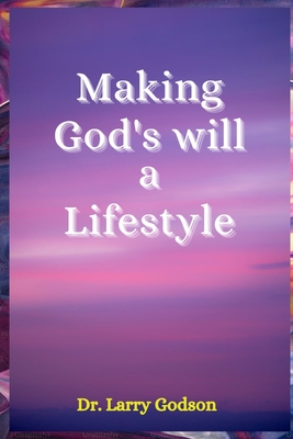 Making God's Will a Lifestyle: A Christian devotional, Discovering Joy and Purpose in God's Perfect Will - Godson, Larry, Dr.