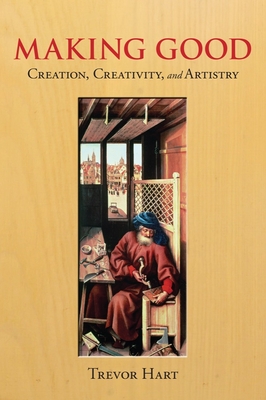 Making Good: Creation, Creativity, and Artistry - Hart, Trevor