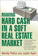 Making Hard Cash in a Soft Real Estate Market: Find the Next High-Growth Emerging Markets, Buy New Construction--At Big Discounts, Uncover Hidden Properties, Raise Private Funds When Bank Lending Is Tight - Patton, Wendy, and Ryan, Justin