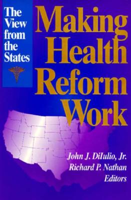 Making Health Reform Work: The View from the States - Diiulio, John J (Editor), and Nathan, Richard P (Editor)