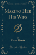 Making Her His Wife (Classic Reprint)