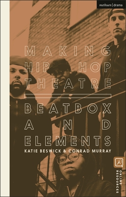 Making Hip Hop Theatre: Beatbox and Elements - Beswick, Katie, and Murray, Conrad
