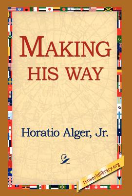 Making His Way - Alger, Horatio, Jr., and 1st World Library (Editor), and 1stworld Library (Editor)