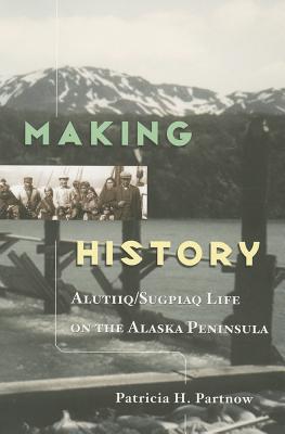 Making History: Alutiiq/Sugpiaq Life on the Alaska Peninsula. - Partnow, Patricia