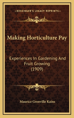 Making Horticulture Pay: Experiences in Gardening and Fruit Growing (1909) - Kains, Maurice Grenville (Editor)