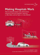 Making Hospitals Work: How to Improve Patient Care While Saving Everyone's Time and Hospitals' Resources - Baker, Marc, and Taylor, Ian, and Mitchell, Alan