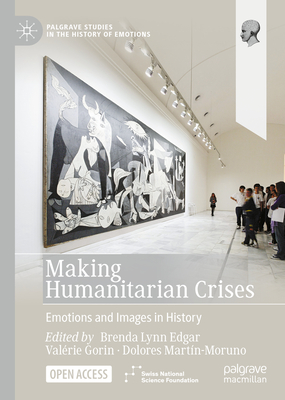 Making Humanitarian Crises: Emotions and Images in History - Edgar, Brenda Lynn (Editor), and Gorin, Valrie (Editor), and Martn-Moruno, Dolores (Editor)