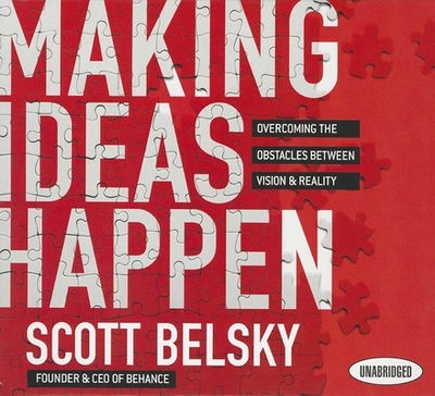 Making Ideas Happen: Overcoming the Obstacles Between Vision and Reality - Belsky, Scott, and Peterson, Scott, MR (Narrator), and Hagen, Don (Narrator)