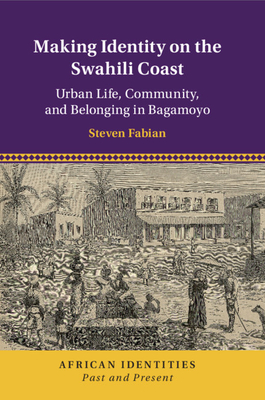 Making Identity on the Swahili Coast: Urban Life, Community, and Belonging in Bagamoyo - Fabian, Steven